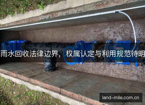 雨水回收法律边界，权属认定与利用规范待明