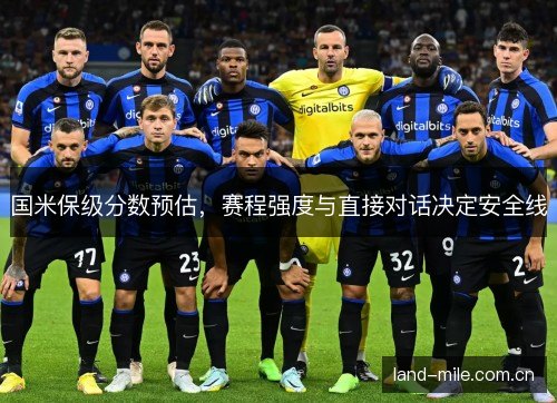 国米保级分数预估,赛程强度与直接对话决定安全线 国米保级分数预估,赛程强度与直接对话决定安全线